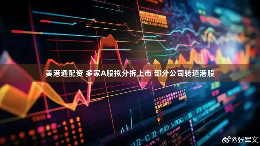 美港通配资 多家A股拟分拆上市 部分公司转道港股