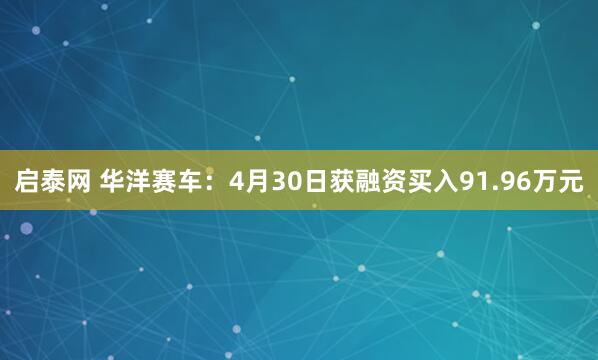 启泰网 华洋赛车：4月30日获融资买入91.96万元