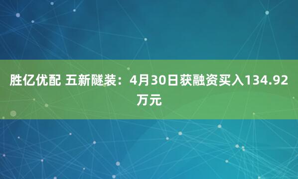 胜亿优配 五新隧装：4月30日获融资买入134.92万元