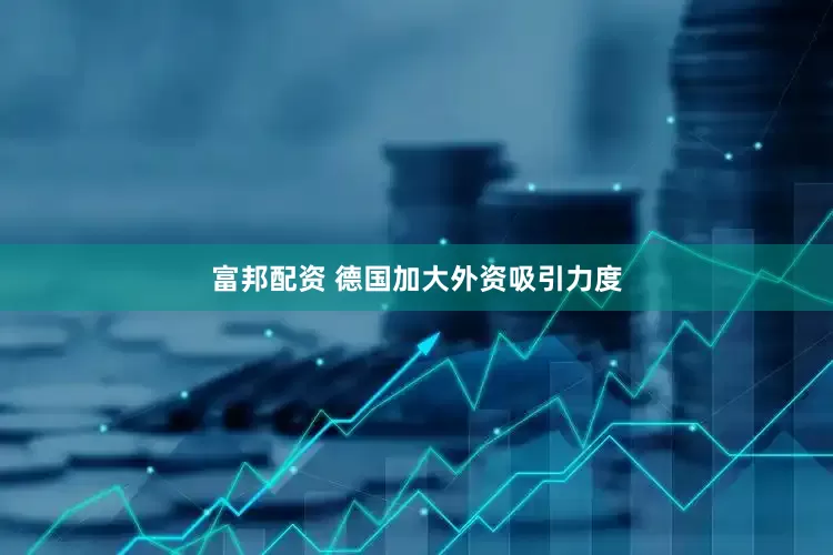 富邦配资 德国加大外资吸引力度