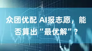 众团优配 AI报志愿，能否算出“最优解”？