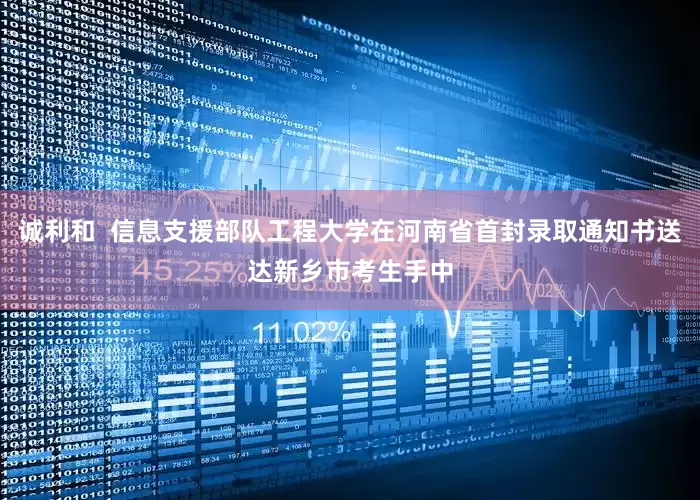 诚利和  信息支援部队工程大学在河南省首封录取通知书送达新乡市考生手中