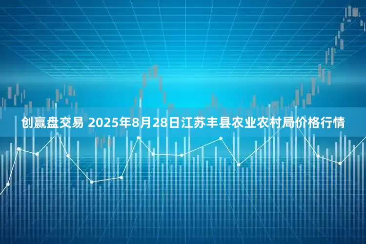 创赢盘交易 2025年8月28日江苏丰县农业农村局价格行情