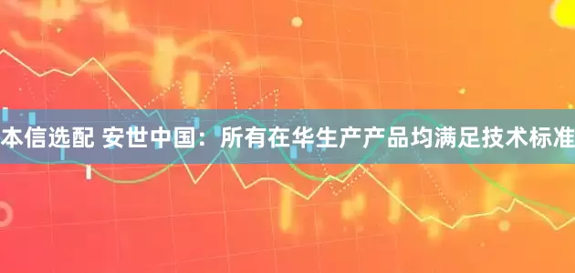 本信选配 安世中国：所有在华生产产品均满足技术标准